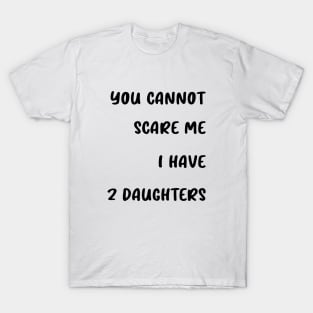 you cannot scare me i have 2 daughters T-Shirt